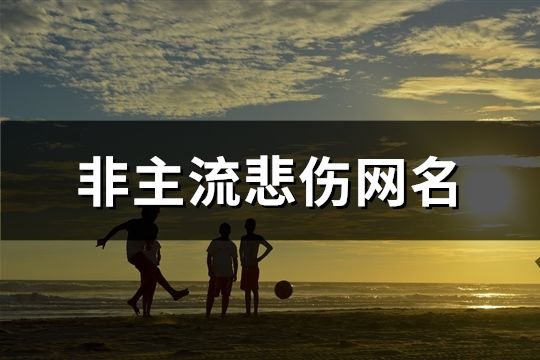 非主流悲傷網名(共134個)