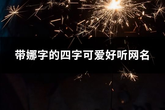 帶娜字的四字可愛好聽網名(精選99個)