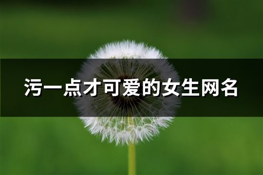 污一點才可愛的女生網名(126個)