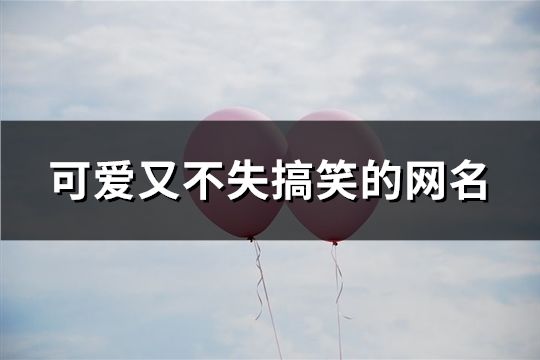 可愛又不失搞笑的網名(精選134個)