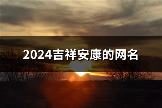 2024吉祥安康的網(wǎng)名(175個(gè))