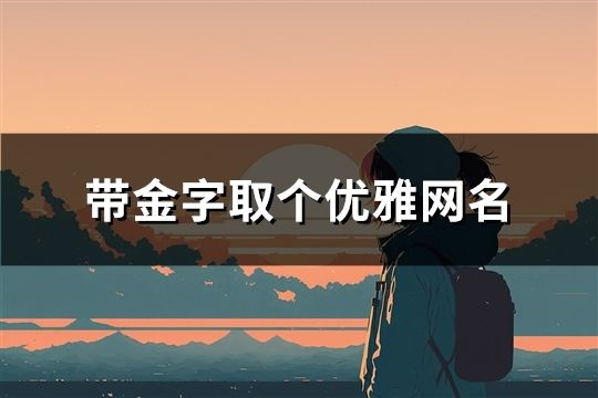 帶金字取個(gè)優(yōu)雅網(wǎng)名(精選146個(gè))