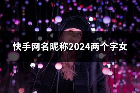 快手網(wǎng)名昵稱(chēng)2024兩個(gè)字女(63個(gè))