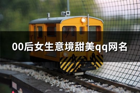 00后女生意境甜美qq網(wǎng)名(共103個)