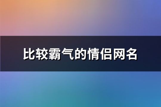 比較霸氣的情侶網名(共78個)
