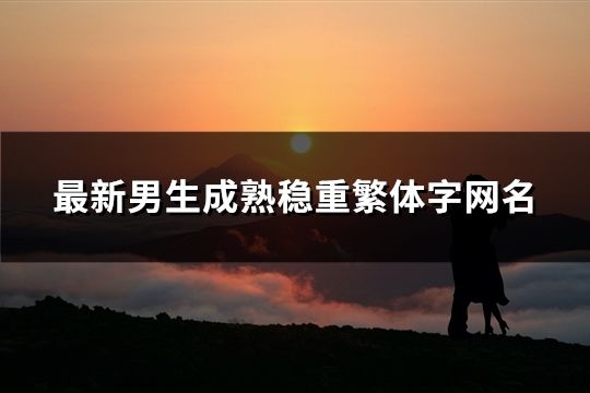 最新男生成熟穩重繁體字網名(168個)