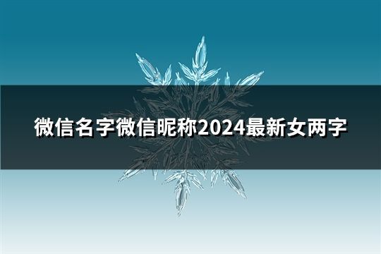 微信名字微信昵稱2024最新女兩字(精選43個)