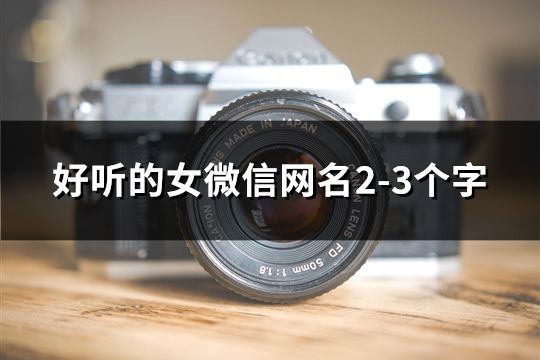 好聽的女微信網名2-3個字(共41個) 好聽的女微信網名2-3個字(共41個)