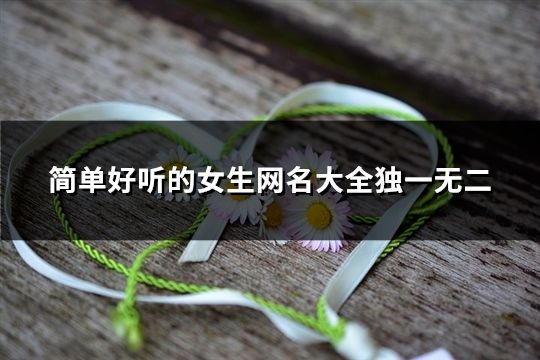 簡單好聽的女生網名大全獨一無二(精選42個) 簡單好聽的女生網名大全獨一無二(精選42個)