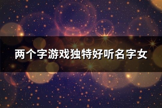 兩個字游戲獨特好聽名字女(共53個)