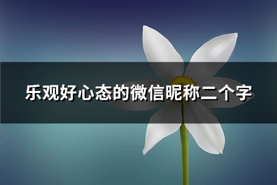 樂(lè)觀好心態(tài)的微信昵稱(chēng)二個(gè)字(共41個(gè))
