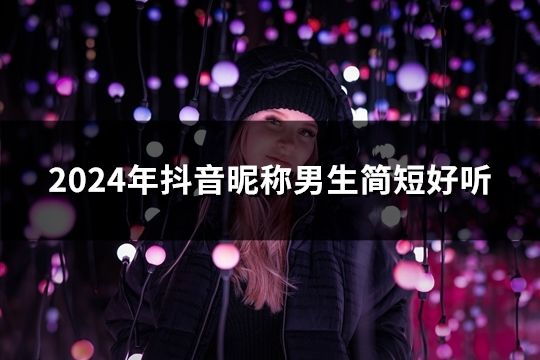 2024年抖音昵稱男生簡短好聽(精選52個)