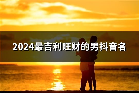 2024最吉利旺財的男抖音名(精選43個)