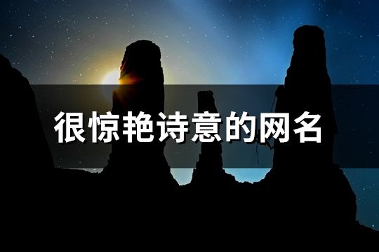 很驚艷詩意的網(wǎng)名(精選82個)