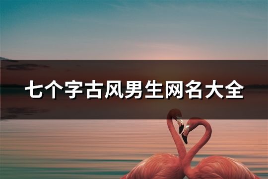 七個字古風男生網名大全(共138個)