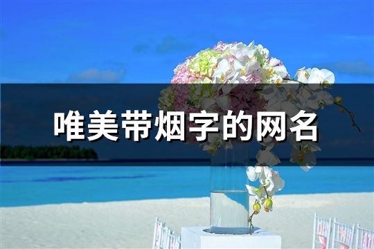 唯美帶煙字的網名(精選152個)