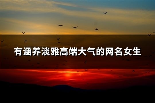 有涵養淡雅高端大氣的網名女生(39個) 有涵養淡雅高端大氣的網名女生(39個)