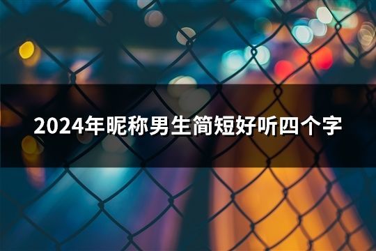 2024年昵稱男生簡短好聽四個字(精選40個) 2024年昵稱男生簡短好聽四個字(精選40個)