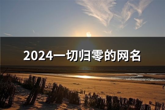 2024一切歸零的網(wǎng)名(92個(gè))
