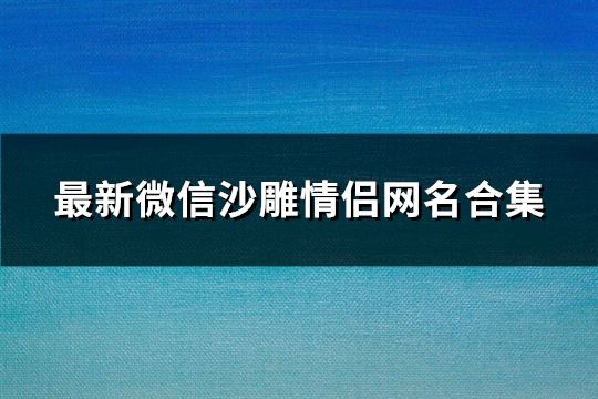 最新微信沙雕情侶網名合集(精選156個)