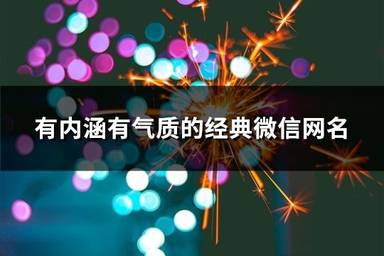 有內(nèi)涵有氣質(zhì)的經(jīng)典微信網(wǎng)名(共167個(gè))