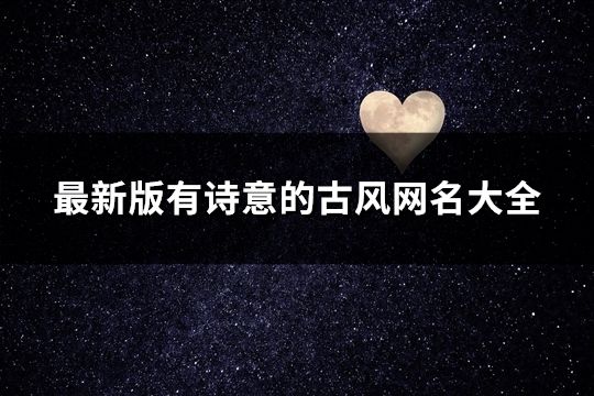 最新版有詩意的古風(fēng)網(wǎng)名大全(精選98個)