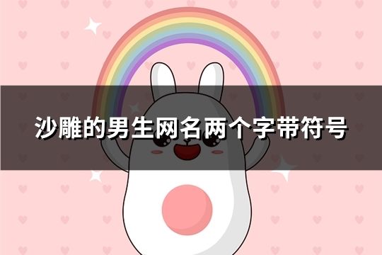 沙雕的男生網(wǎng)名兩個(gè)字帶符號(hào)(154個(gè))