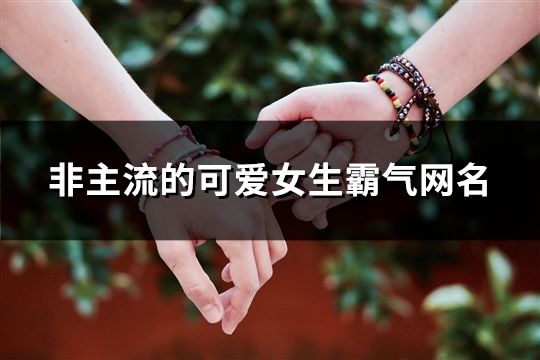 非主流的可愛女生霸氣網名(共186個)