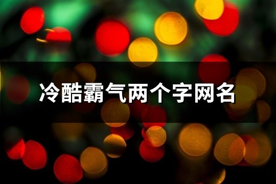 冷酷霸氣兩個(gè)字網(wǎng)名(86個(gè))