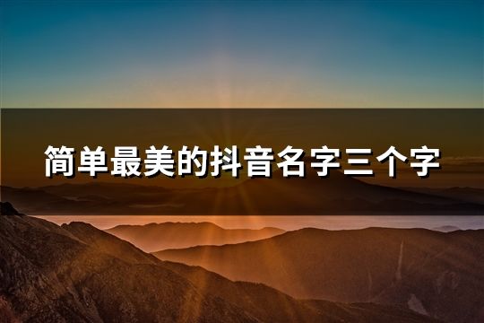 簡單最美的抖音名字三個字(41個)