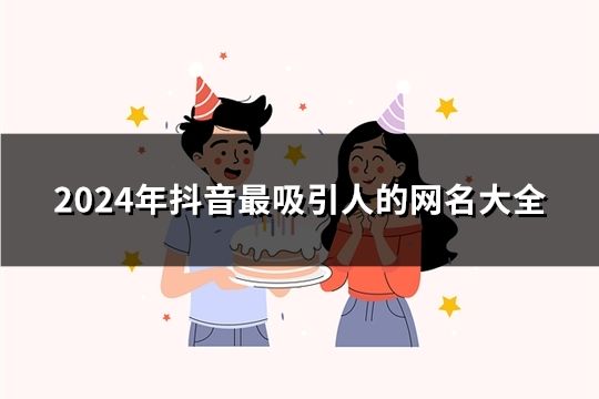2024年抖音最吸引人的網名大全(共36個)