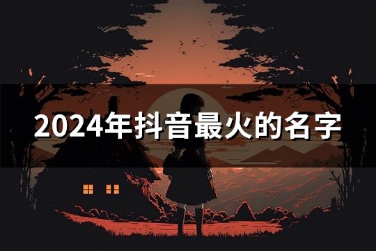 2024年抖音最火的名字(52個(gè))