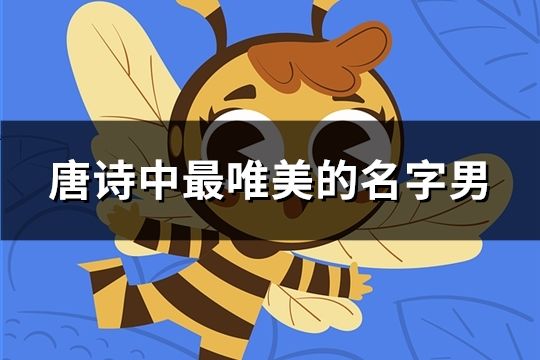 唐詩中最唯美的名字男(共38個) 唐詩中最唯美的名字男(共38個)