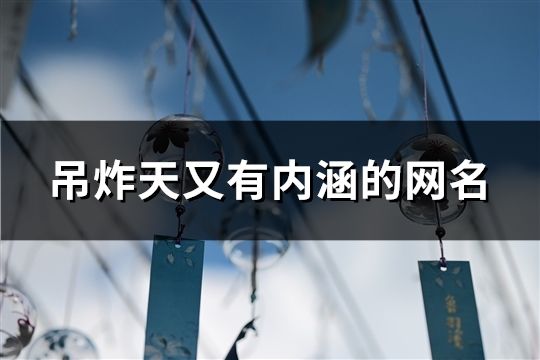 吊炸天又有內(nèi)涵的網(wǎng)名(共49個(gè))