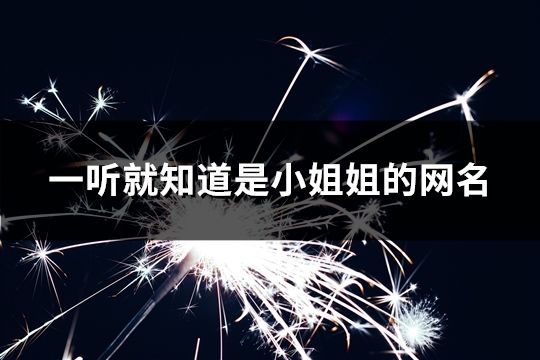 一聽就知道是小姐姐的網名(精選32個) 一聽就知道是小姐姐的網名(精選32個)