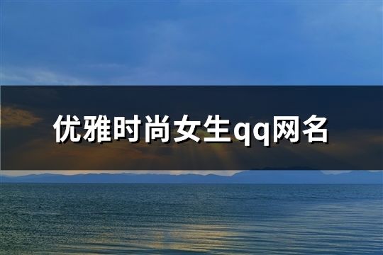 優雅時尚女生qq網名(精選75個)