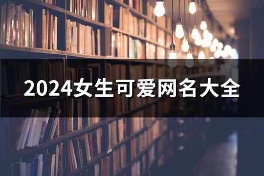 2024女生可愛網名大全(共56個)