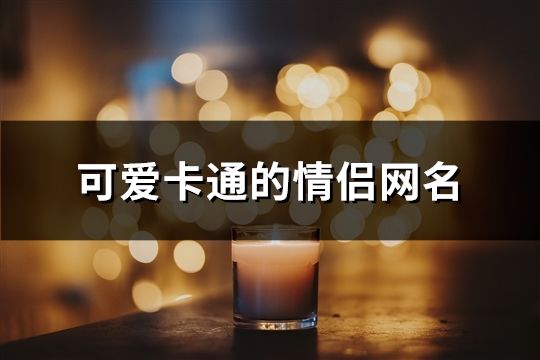 可愛卡通的情侶網名(92個)