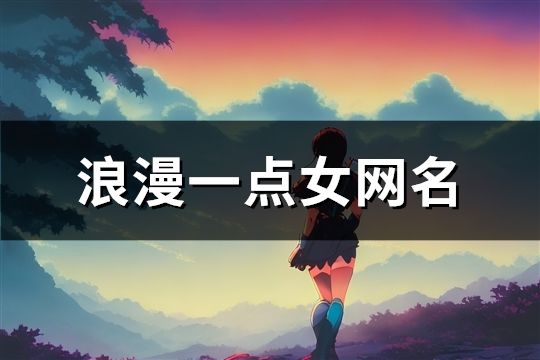 浪漫一點女網名(精選168個)