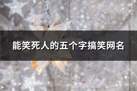 能笑死人的五個字搞笑網(wǎng)名(共118個)