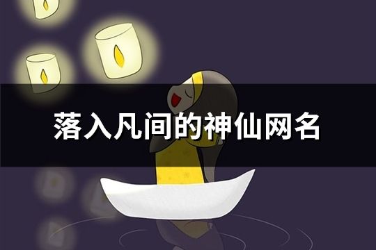落入凡間的神仙網名(31個) 落入凡間的神仙網名(31個)