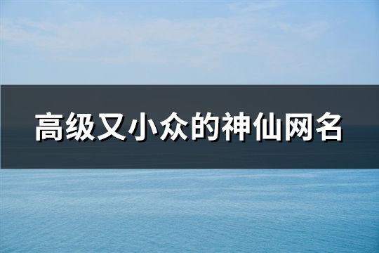 高級又小眾的神仙網(wǎng)名(共48個)
