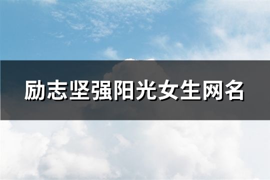 勵(lì)志堅(jiān)強(qiáng)陽(yáng)光女生網(wǎng)名(共109個(gè))