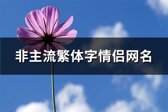 非主流繁體字情侶網(wǎng)名(精選63對(duì))