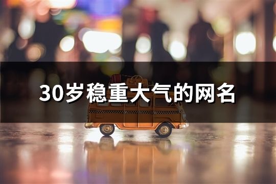 30歲穩重大氣的網名(精選119個)