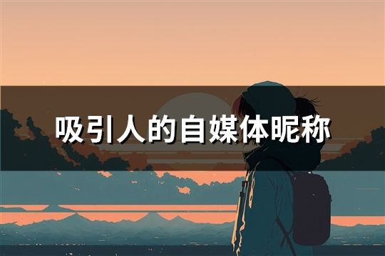 吸引人的自媒體昵稱(共31個) 吸引人的自媒體昵稱(共31個)