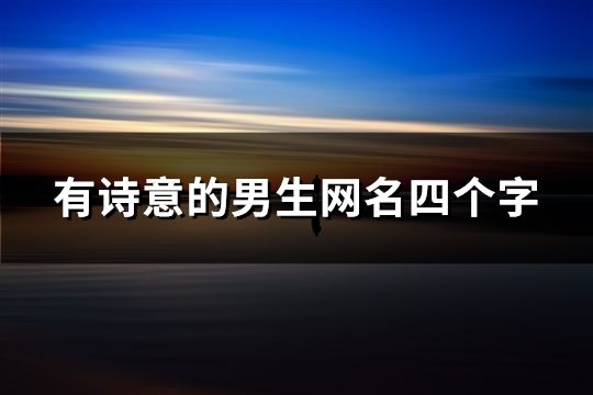 有詩意的男生網(wǎng)名四個(gè)字(共41個(gè))