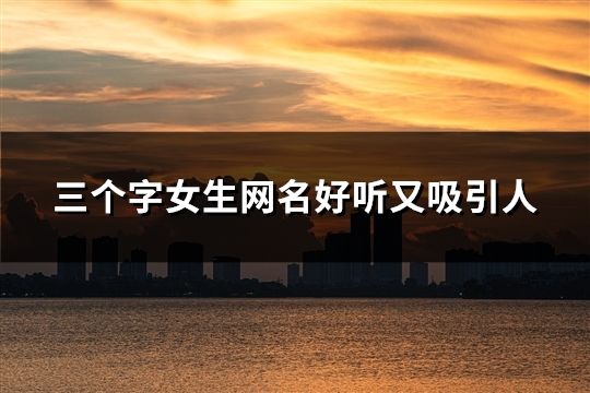 三個字女生網名好聽又吸引人(共31個)