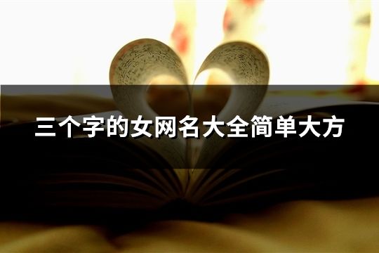 三個字的女網(wǎng)名大全簡單大方(精選47個)