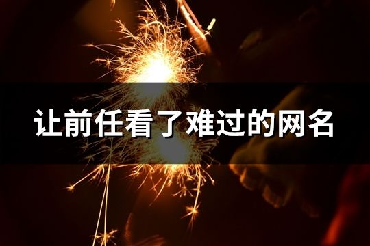 讓前任看了難過的網名(精選35個) 讓前任看了難過的網名(精選35個)